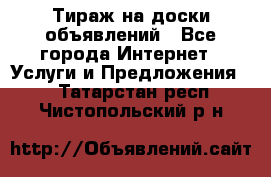 Тираж на доски объявлений - Все города Интернет » Услуги и Предложения   . Татарстан респ.,Чистопольский р-н